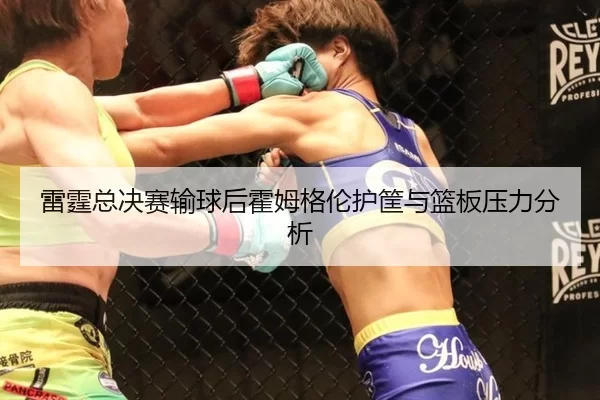 雷霆总决赛输球后霍姆格伦护筐与篮板压力分析