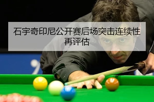 石宇奇印尼公开赛后场突击连续性再评估